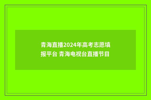 青海直播2024年高考志愿填报平台 青海电视台直播节目