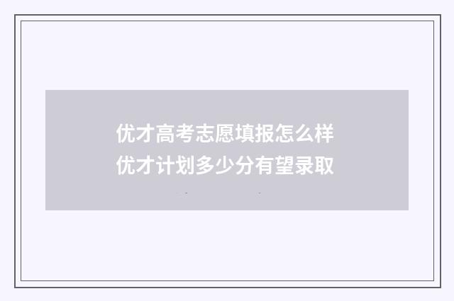 优才高考志愿填报怎么样 优才计划多少分有望录取