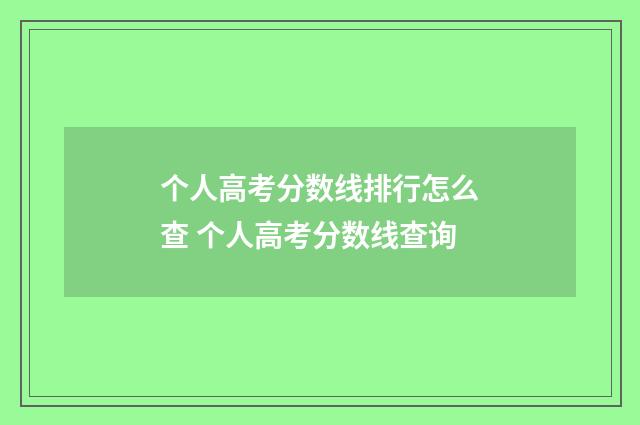 个人高考分数线排行怎么查 个人高考分数线查询