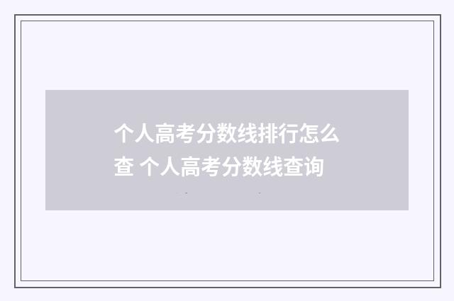 个人高考分数线排行怎么查 个人高考分数线查询