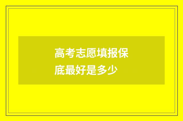 高考志愿填报保底最好是多少