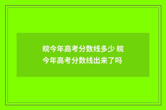 皖今年高考分数线多少 皖今年高考分数线出来了吗