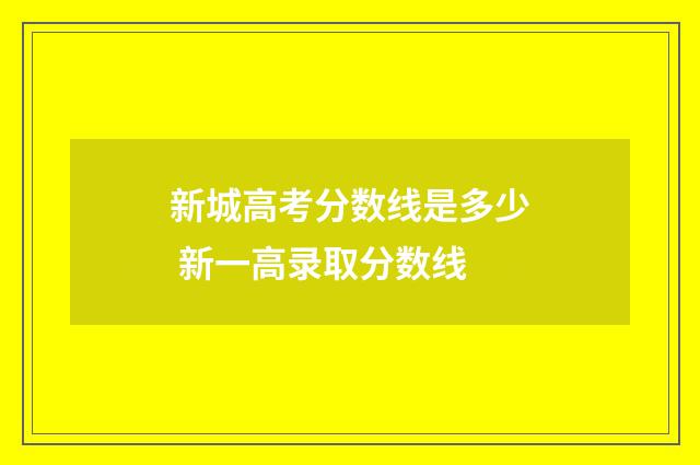 新城高考分数线是多少 新一高录取分数线