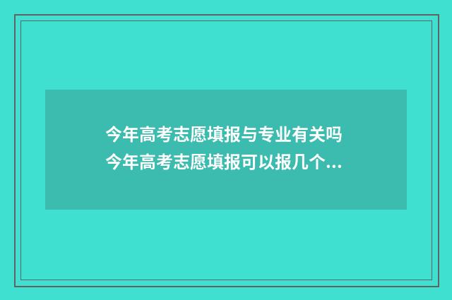 今年高考志愿填报与专业有关吗 今年高考志愿填报可以报几个学校