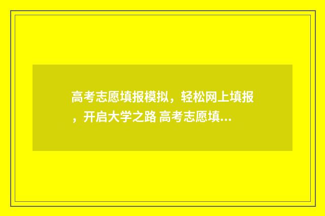 高考志愿填报模拟，轻松网上填报，开启大学之路 高考志愿填报模拟填报系统官网入口