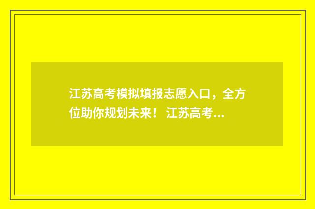 江苏高考模拟填报志愿入口，全方位助你规划未来！ 江苏高考模拟填报入口