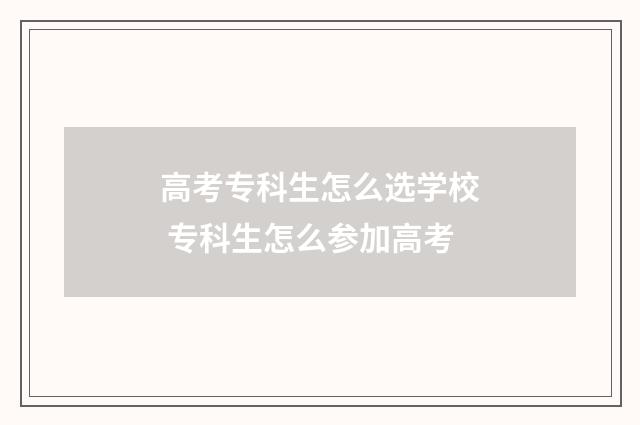 高考专科生怎么选学校 专科生怎么参加高考