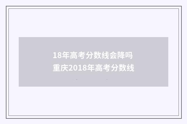 18年高考分数线会降吗 重庆2018年高考分数线