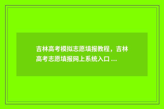 吉林高考模拟志愿填报教程，吉林高考志愿填报网上系统入口 吉林高考模拟志愿填报网站