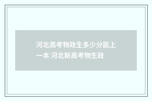 河北高考物政生多少分能上一本 河北新高考物生政