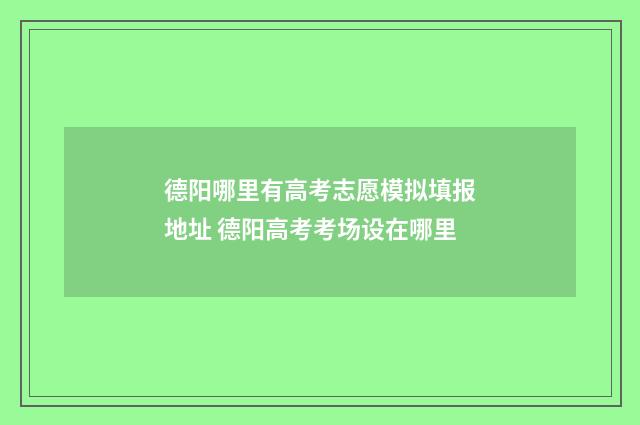德阳哪里有高考志愿模拟填报地址 德阳高考考场设在哪里