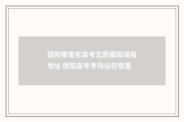德阳哪里有高考志愿模拟填报地址 德阳高考考场设在哪里