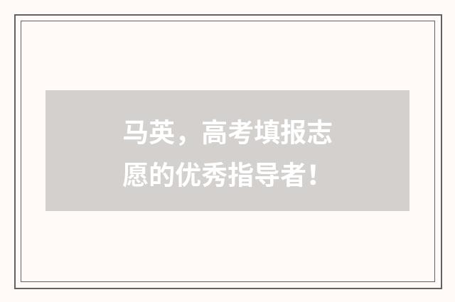 马英，高考填报志愿的优秀指导者！