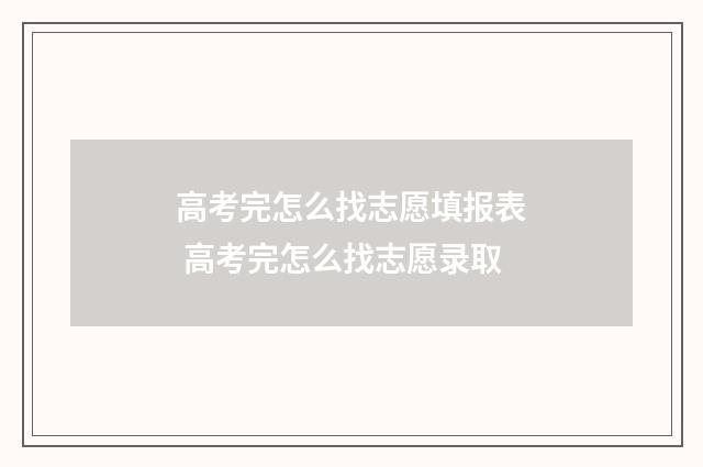 高考完怎么找志愿填报表 高考完怎么找志愿录取