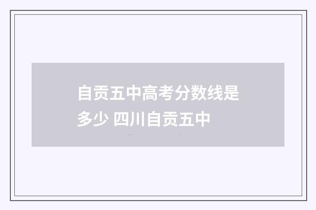 自贡五中高考分数线是多少 四川自贡五中