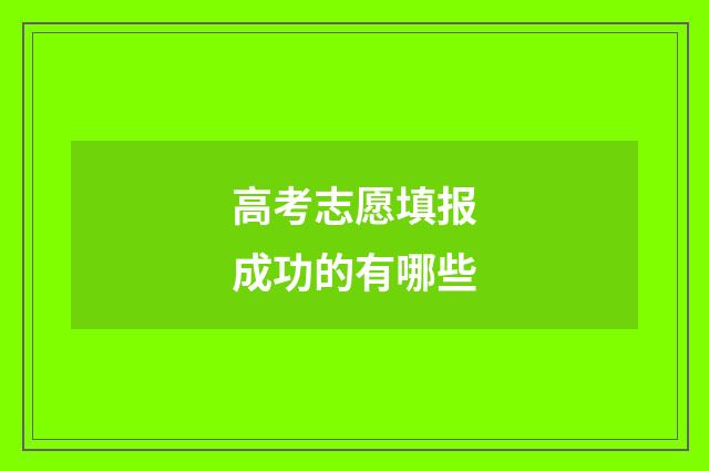 高考志愿填报成功的有哪些