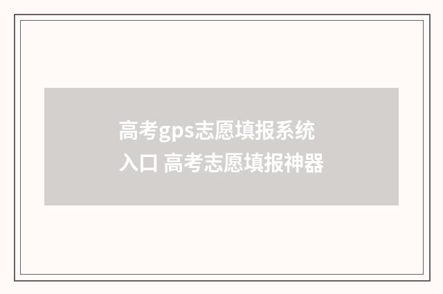 高考gps志愿填报系统入口 高考志愿填报神器