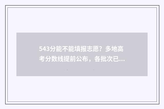 543分能不能填报志愿？多地高考分数线提前公布，各批次已开放填报 高考成绩543能报什么好点的学校理科生