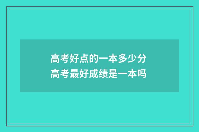 高考好点的一本多少分 高考最好成绩是一本吗
