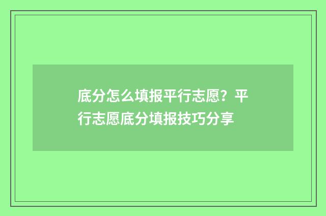 底分怎么填报平行志愿？平行志愿底分填报技巧分享