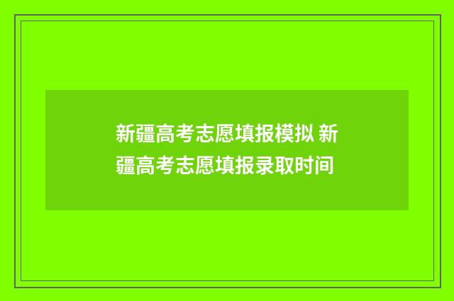 新疆高考志愿填报模拟 新疆高考志愿填报录取时间