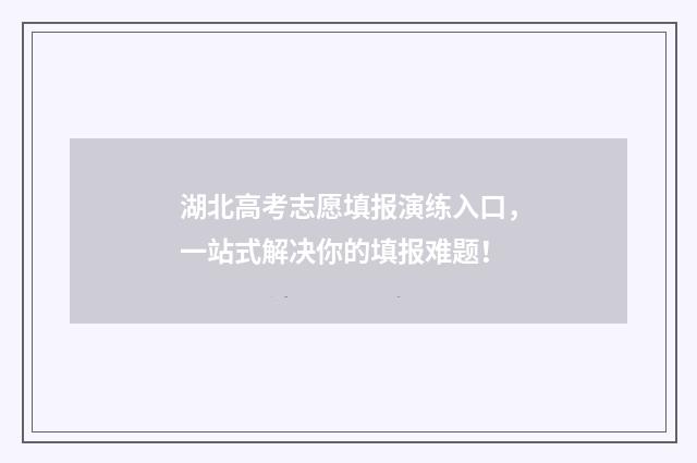 湖北高考志愿填报演练入口，一站式解决你的填报难题！