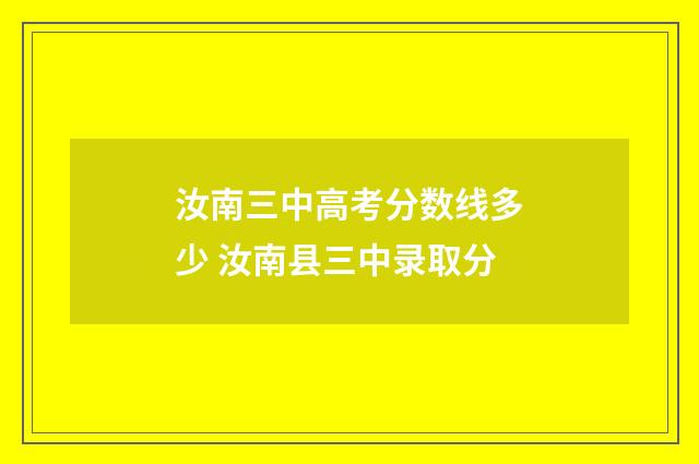 汝南三中高考分数线多少 汝南县三中录取分