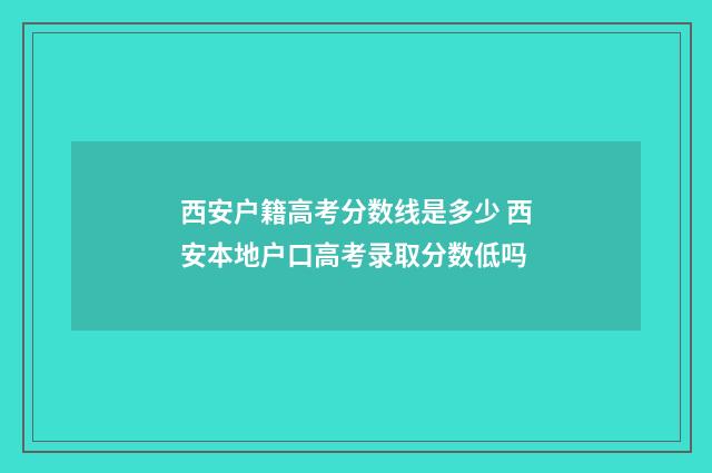 西安户籍高考分数线是多少 西安本地户口高考录取分数低吗