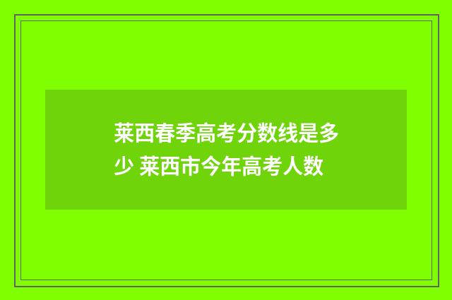 莱西春季高考分数线是多少 莱西市今年高考人数