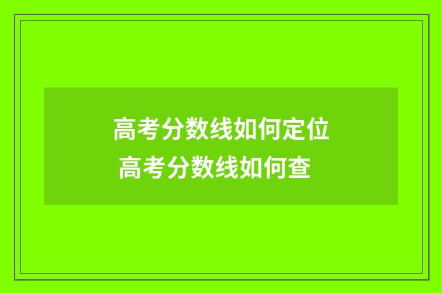 高考分数线如何定位 高考分数线如何查