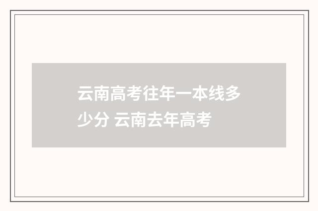 云南高考往年一本线多少分 云南去年高考