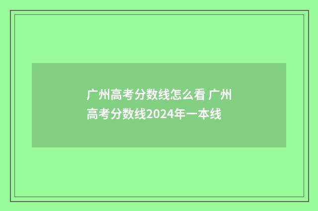 广州高考分数线怎么看 广州高考分数线2024年一本线