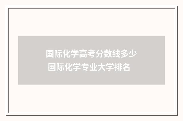 国际化学高考分数线多少 国际化学专业大学排名