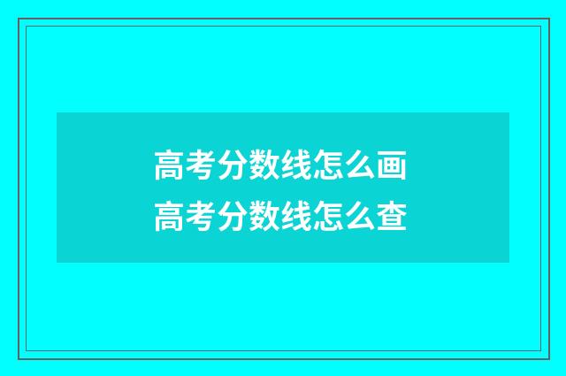 高考分数线怎么画 高考分数线怎么查