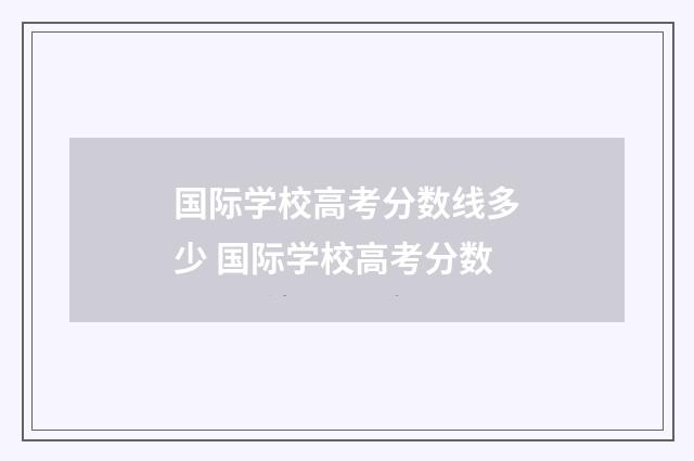 国际学校高考分数线多少 国际学校高考分数