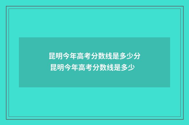 昆明今年高考分数线是多少分 昆明今年高考分数线是多少