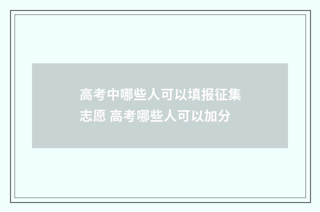 高考中哪些人可以填报征集志愿 高考哪些人可以加分