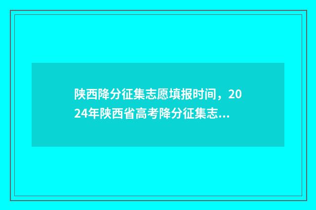 陕西降分征集志愿填报时间，2024年陕西省高考降分征集志愿填报时间及入口 陕西省高考降分政策