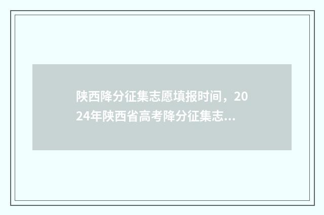 陕西降分征集志愿填报时间，2024年陕西省高考降分征集志愿填报时间及入口 陕西省高考降分政策