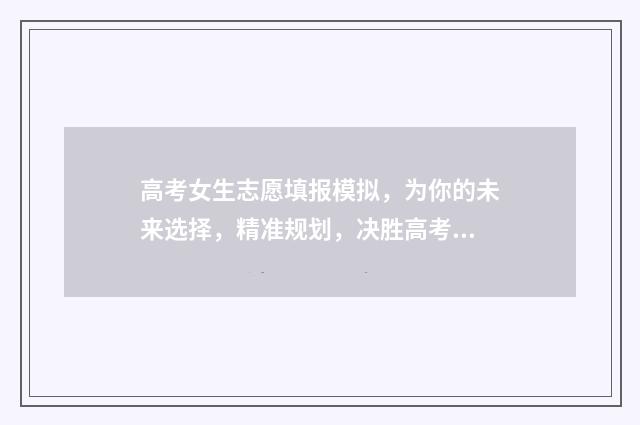 高考女生志愿填报模拟，为你的未来选择，精准规划，决胜高考！ 高考志愿女孩报什么专业好