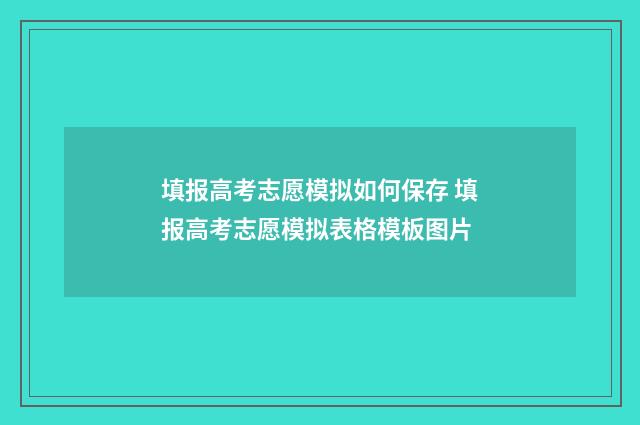 填报高考志愿模拟如何保存 填报高考志愿模拟表格模板图片