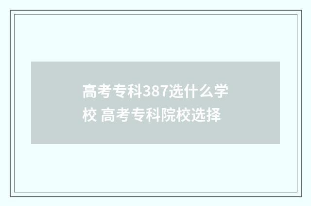 高考专科387选什么学校 高考专科院校选择