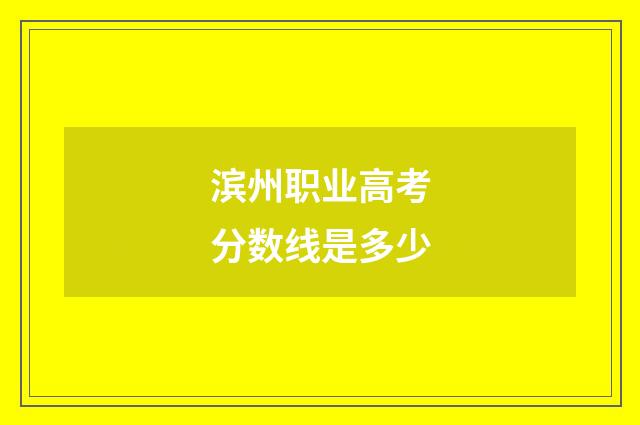 滨州职业高考分数线是多少