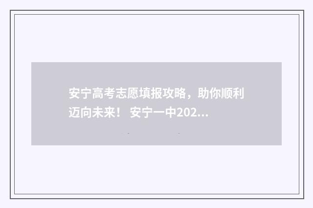 安宁高考志愿填报攻略，助你顺利迈向未来！ 安宁一中2021年招生