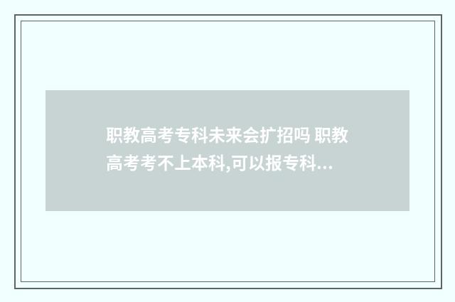 职教高考专科未来会扩招吗 职教高考考不上本科,可以报专科吗