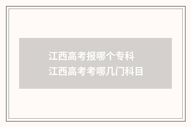江西高考报哪个专科 江西高考考哪几门科目