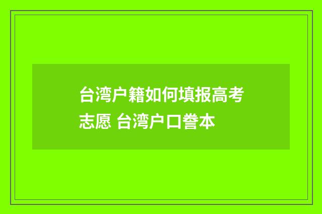 台湾户籍如何填报高考志愿 台湾户口誊本