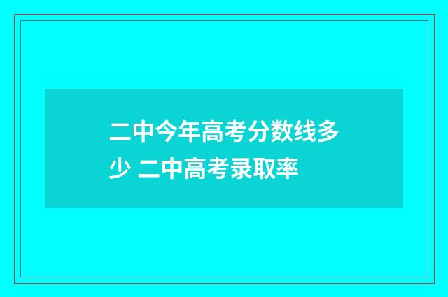 二中今年高考分数线多少 二中高考录取率