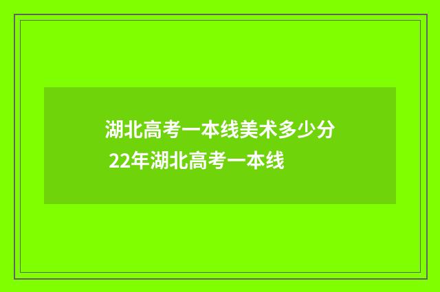 湖北高考一本线美术多少分 22年湖北高考一本线