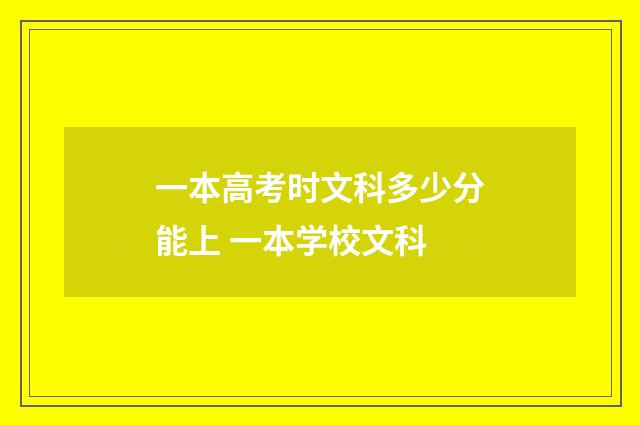 一本高考时文科多少分能上 一本学校文科
